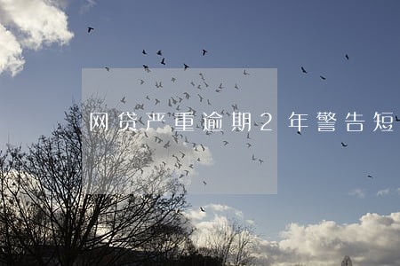网贷严重逾期2年警告短信 网贷严重逾期2年警告短信