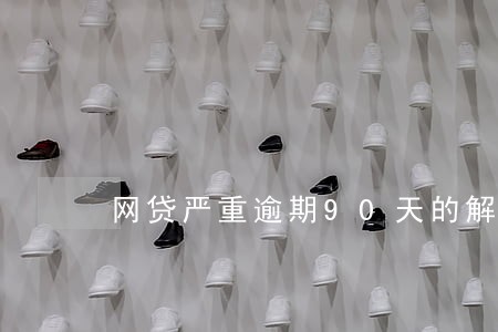 网贷严重逾期90天的解决方法 网贷严重逾期90天的解决方法