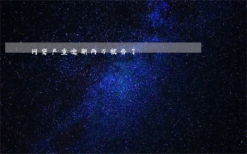 网贷严重逾期两万被告了 网贷严重逾期两万被告了