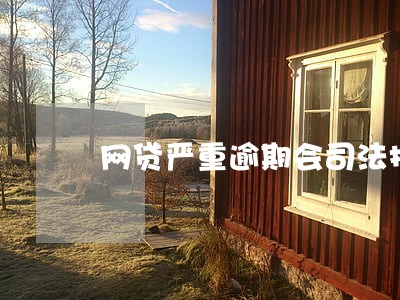 网贷严重逾期会司法拘留吗 网贷严重逾期会司法拘留吗