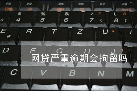 网贷严重逾期会拘留吗 网贷严重逾期会拘留吗