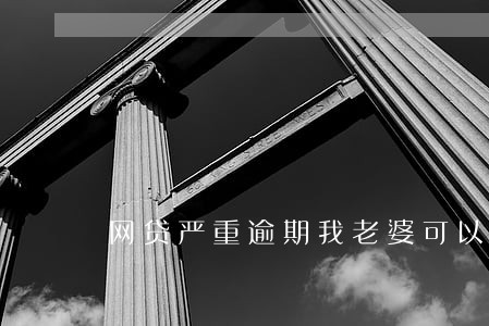 网贷严重逾期我老婆可以办车贷吗 网贷严重逾期我老婆可以办车贷吗