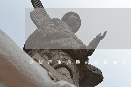 网贷严重逾期能按揭买车吗 网贷严重逾期能按揭买车吗