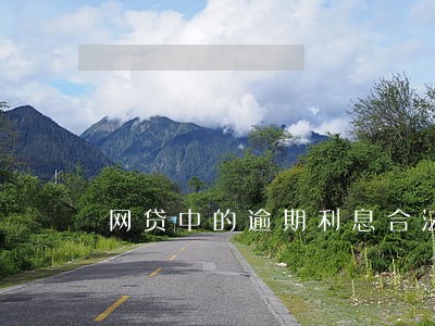 网贷中的逾期利息合法么 网贷中的逾期利息合法么