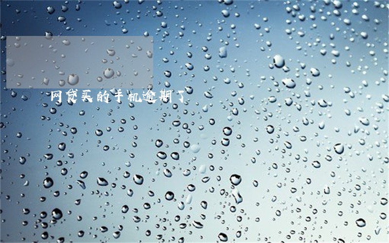 网贷买的手机逾期了 网贷买的手机逾期了
