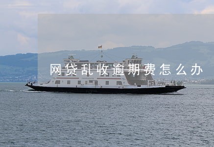 网贷乱收逾期费怎么办 网贷乱收逾期费怎么办