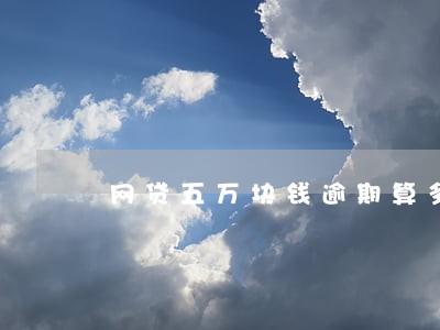 网贷五万块钱逾期算多吗 网贷五万块钱逾期算多吗