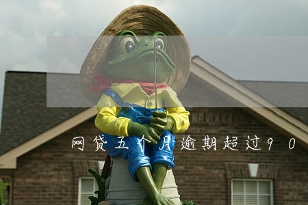网贷五个月逾期超过90天 网贷五个月逾期超过90天