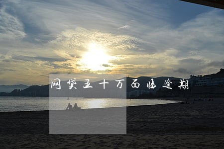 网贷五十万面临逾期 网贷五十万面临逾期