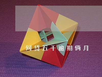 网贷五千逾期俩月 网贷五千逾期俩月