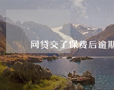 网贷交了保费后逾期费 网贷交了保费后逾期费