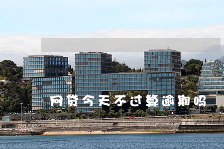 网贷今天不过算逾期吗 网贷今天不过算逾期吗