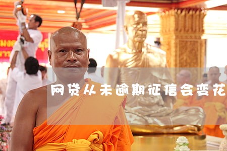 网贷从未逾期征信会变花吗 网贷从未逾期征信会变花吗
