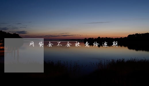 网贷会不会故意给逾期 网贷会不会故意给逾期