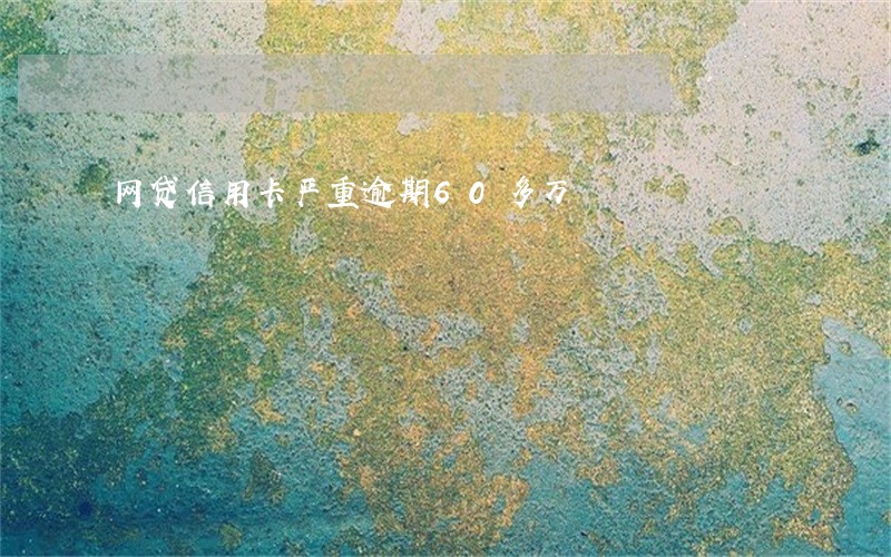 网贷信用卡严重逾期60多万 网贷信用卡严重逾期60多万