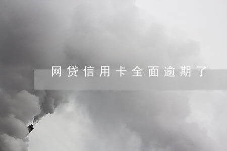 网贷信用卡全面逾期了 网贷信用卡全面逾期了