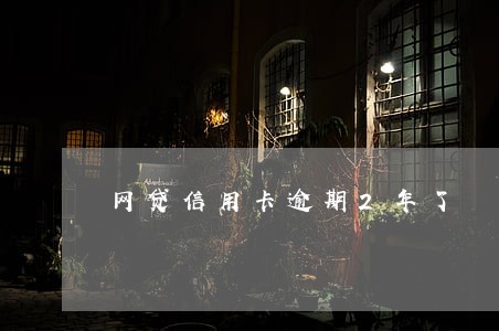 网贷信用卡逾期2年了 网贷信用卡逾期2年了
