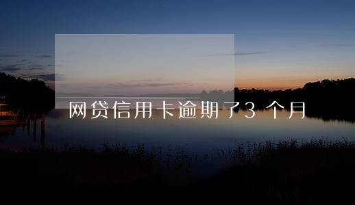网贷信用卡逾期了3个月 网贷信用卡逾期了3个月