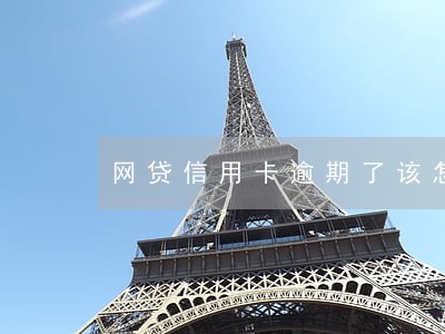 网贷信用卡逾期了该怎么办 网贷信用卡逾期了该怎么办