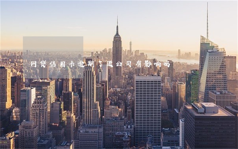 网贷信用卡逾期了进公司有影响吗 网贷信用卡逾期了进公司有影响吗