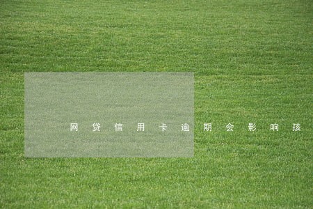 网贷信用卡逾期会影响孩子读书吗 网贷信用卡逾期会影响孩子读书吗