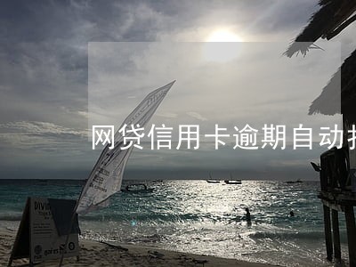 网贷信用卡逾期自动扣款 网贷信用卡逾期自动扣款
