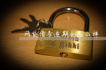 网贷借条逾期会怎么样 网贷借条逾期会怎么样