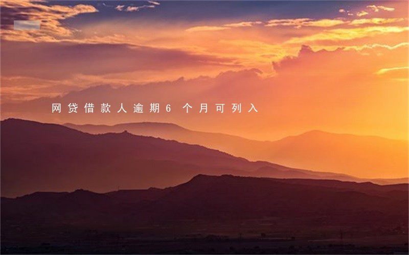 网贷借款人逾期6个月可列入 网贷借款人逾期6个月可列入