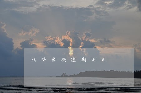 网贷借钱逾期两天 网贷借钱逾期两天