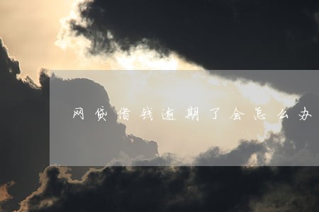 网贷借钱逾期了会怎么办 网贷借钱逾期了会怎么办