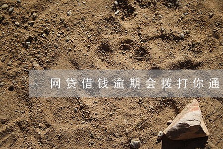 网贷借钱逾期会拨打你通讯录吗 网贷借钱逾期会拨打你通讯录吗