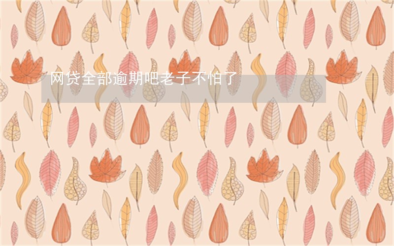 网贷全部逾期吧老子不怕了 网贷全部逾期吧老子不怕了