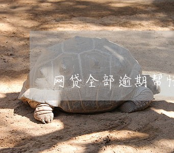 网贷全部逾期帮忙 网贷全部逾期帮忙