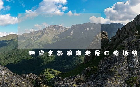 网贷全部逾期老是打电话给我 网贷全部逾期老是打电话给我