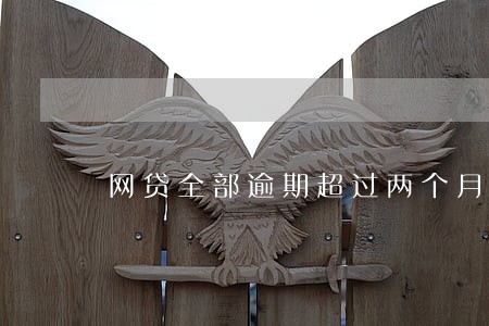 网贷全部逾期超过两个月了 网贷全部逾期超过两个月了