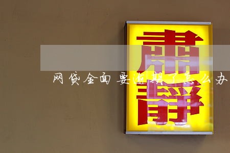 网贷全面要逾期了怎么办 网贷全面要逾期了怎么办