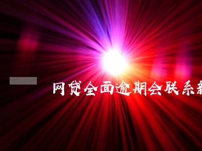 网贷全面逾期会联系新单位吗 网贷全面逾期会联系新单位吗