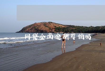 网贷全面逾期可怕吗 网贷全面逾期可怕吗