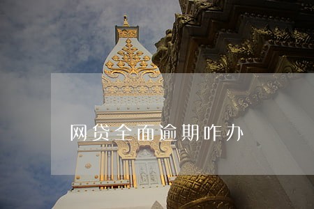 网贷全面逾期咋办 网贷全面逾期咋办