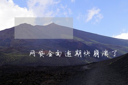 网贷全面逾期快崩溃了 网贷全面逾期快崩溃了
