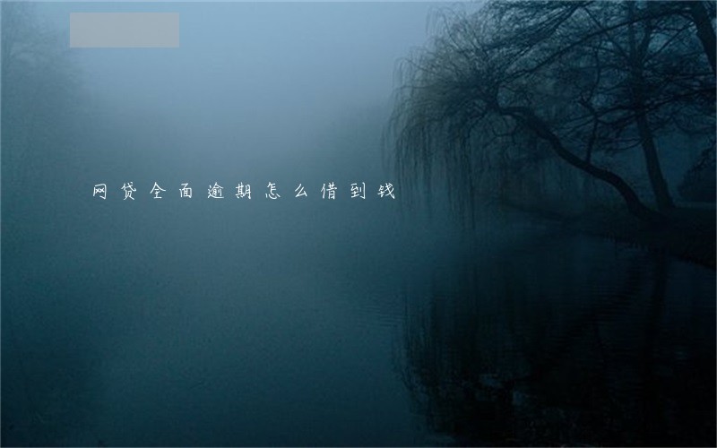 网贷全面逾期怎么借到钱 网贷全面逾期怎么借到钱