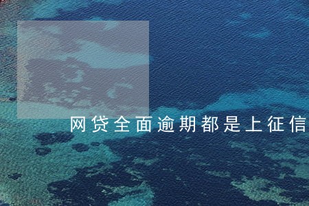 网贷全面逾期都是上征信的 网贷全面逾期都是上征信的