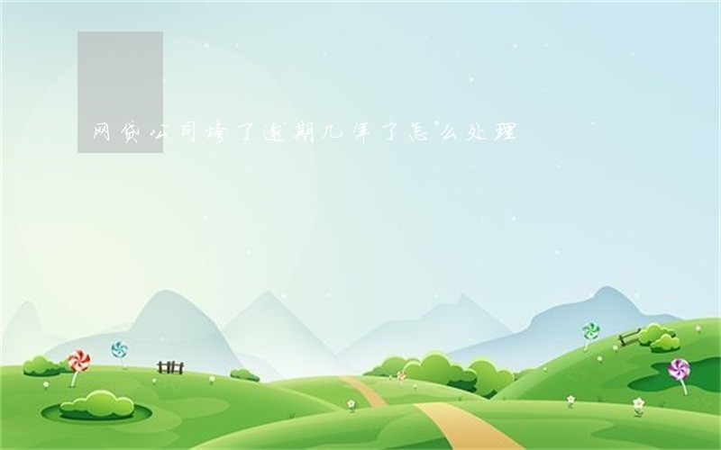 网贷公司垮了逾期几年了怎么处理 网贷公司垮了逾期几年了怎么处理