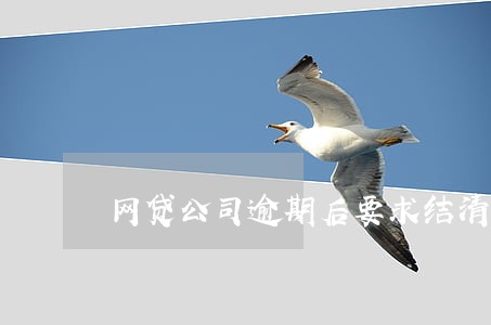 网贷公司逾期后要求结清 网贷公司逾期后要求结清