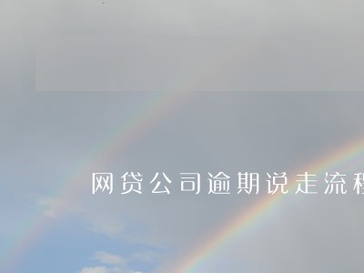 网贷公司逾期说走流程是什么意思 网贷公司逾期说走流程是什么意思