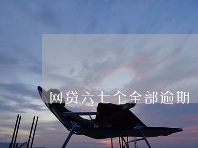 网贷六七个全部逾期 网贷六七个全部逾期