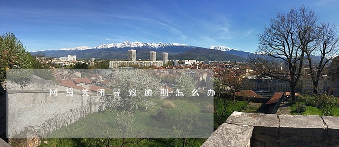 网贷关闭导致逾期怎么办 网贷关闭导致逾期怎么办