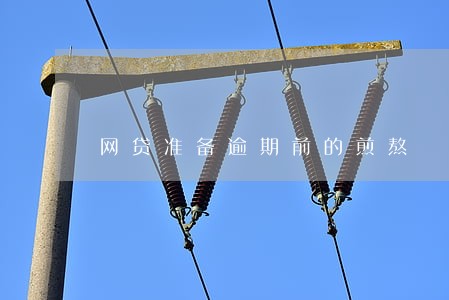 网贷准备逾期前的煎熬 网贷准备逾期前的煎熬