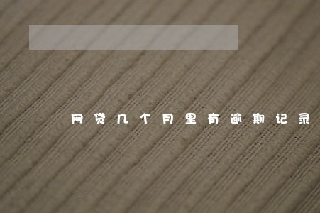 网贷几个月里有逾期记录不能车贷 网贷几个月里有逾期记录不能车贷