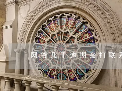 网贷几千逾期会打联系人电话吗 网贷几千逾期会打联系人电话吗